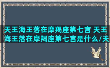 天王海王落在摩羯座第七宫 天王海王落在摩羯座第七宫是什么/天王海王落在摩羯座第七宫 天王海王落在摩羯座第七宫是什么-我的网站